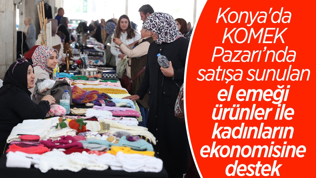 Konya'da KOMEK Pazarı’nda satışa sunulan el emeği ürünler ile kadınların ekonomisine destek