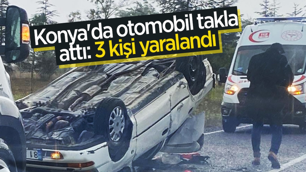 Konya’da otomobil takla attı: 3 kişi yaralandı