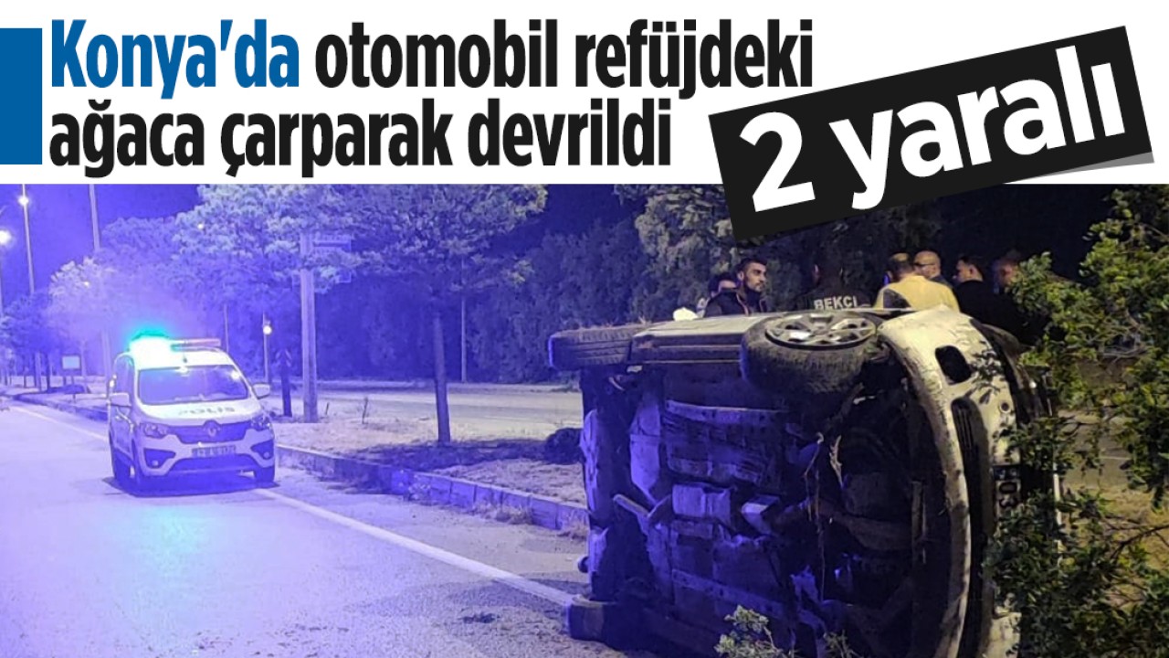 Konya'da otomobil refüjdeki ağaca çarparak devrildi: 2 yaralı