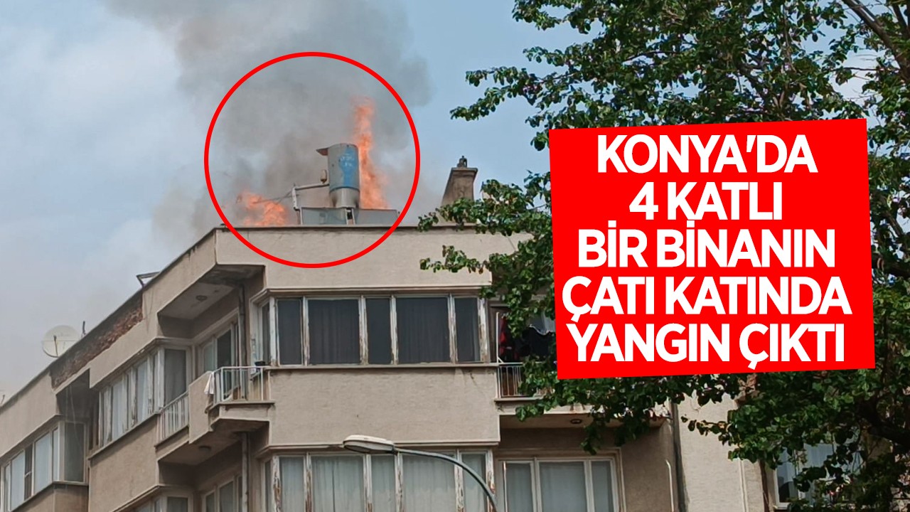 Konya’da 4 katlı bir apartmanın çatı katında yangın çıktı