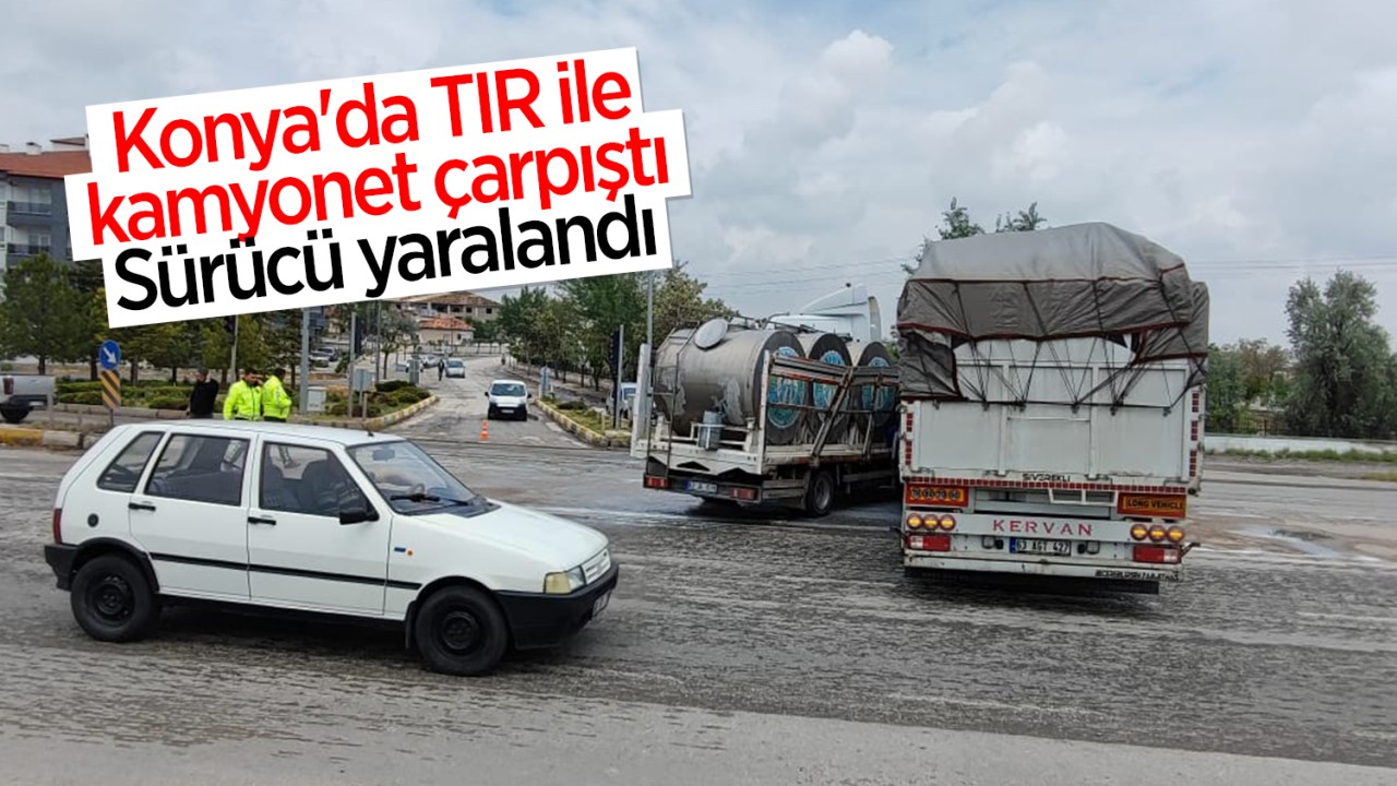 Konya’da TIR ile kamyonet çarpıştı: Sürücü yaralandı
