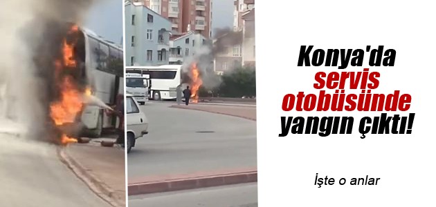 Konya’da servis otobüsünde yangın çıktı!  VİDEO