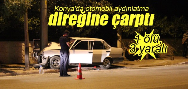 Konya’da otomobil aydınlatma direğine çarptı: 1 ölü, 3 yaralı