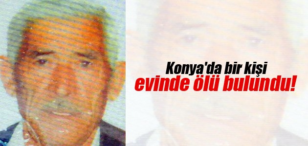 Konya’da bir kişi evinde ölü bulundu