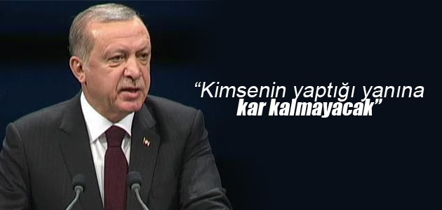 Erdoğan: Kimsenin yaptığı yanına kar kalmayacak