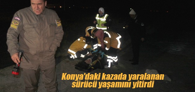 Konya’daki kazada yaralanan sürücü yaşamını yitirdi