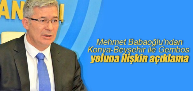 Mehmet Babaoğlu’ndan Konya-Beyşehir ile Gembos yoluna ilişkin açıklama