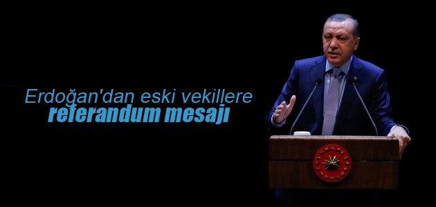 Erdoğan’dan eski vekillere referandum mesajı
