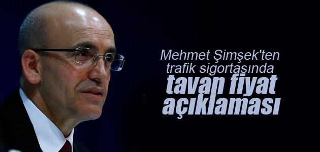 Mehmet Şimşek’ten trafik sigortasında tavan fiyat açıklaması