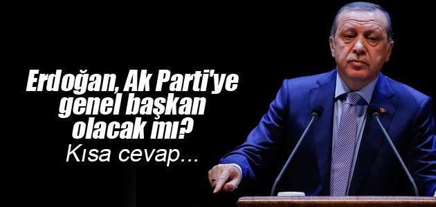 Erdoğan Ak Parti’ye genel başkan olacak mı?