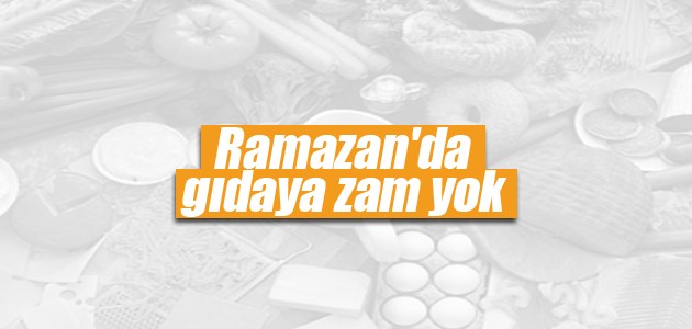 Ramazan’da gıdaya zam yok