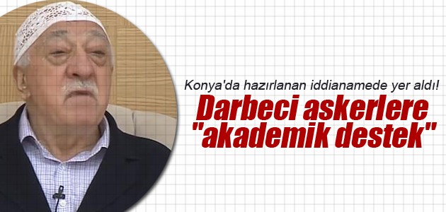 Konya’da hazırlanan iddianamede yer aldı! Darbeci askerlere “akademik destek“