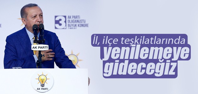 Erdoğan: İl, ilçe teşkilatlarında yenilemeye gideceğiz