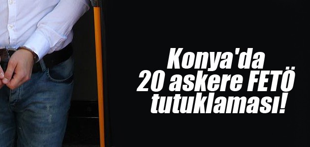 Konya’da 20 askere FETÖ tutuklaması!
