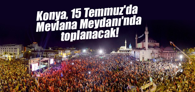 Konya, 15 Temmuz’da Mevlana Meydanı’nda toplanacak!