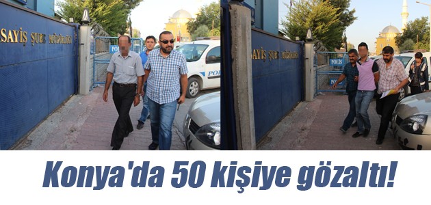 Konya’da 50 kişiye gözaltı!