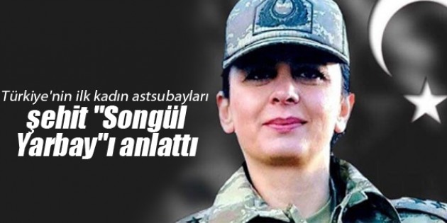 Türkiye’nin ilk kadın astsubayları şehit “Songül Yarbay“ı anlattı
