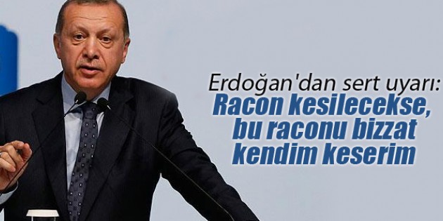 Erdoğan’dan sert uyarı: Racon kesilecekse, bu raconu bizzat kendim keserim