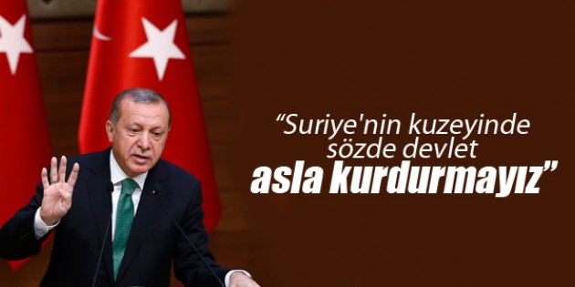 Erdoğan: Suriye’nin kuzeyinde sözde devlet asla kurdurmayız