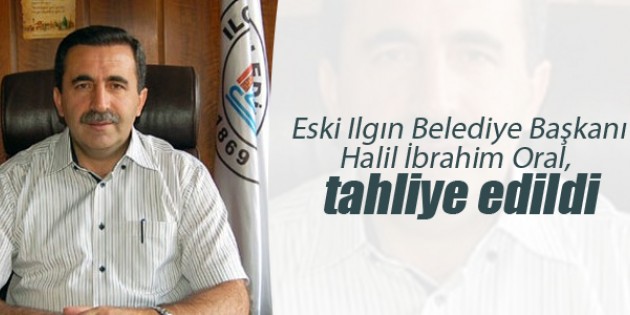 Eski Ilgın Belediye Başkanı Halil İbrahim Oral, tahliye edildi