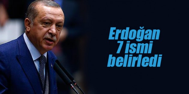 Erdoğan 7 ismi belirledi