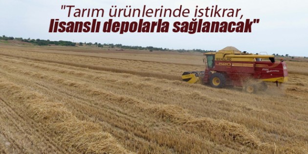 “Tarım ürünlerinde istikrar, lisanslı depolarla sağlanacak“