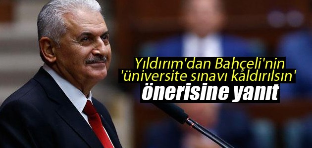 Başbakan Yıldırım’dan Bahçeli’nin ’üniversite sınavı kaldırılsın’ önerisine yanıt