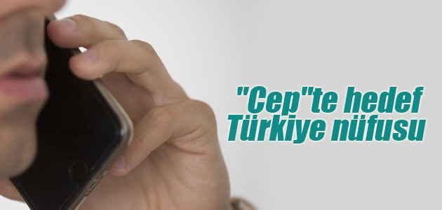 “Cep“te hedef Türkiye nüfusu
