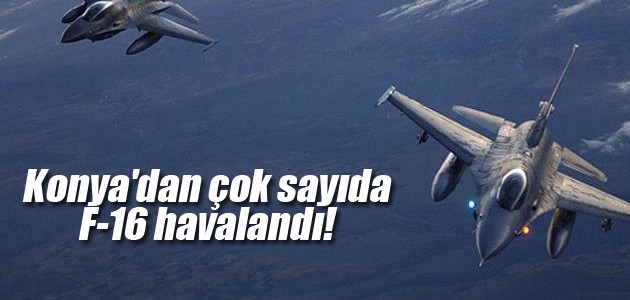 Konya’dan çok sayıda F-16 havalandı!