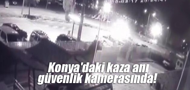 Konya’daki kaza anı güvenlik kamerasında!