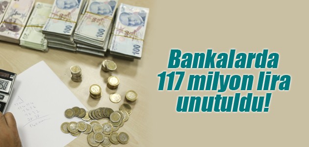 Bankalarda 117 milyon lira unutuldu!