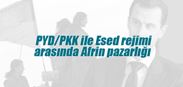 PYD/PKK ile Esed rejimi arasında Afrin pazarlığı