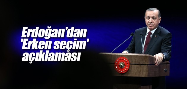 Erdoğan’dan ’Erken seçim’ açıklaması