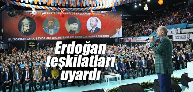 Erdoğan teşkilatları uyardı