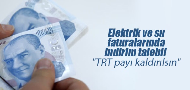 Elektrik ve su faturalarında indirim talebi! “TRT payı kaldırılsın“