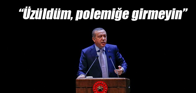 Erdoğan’dan mesaj: Üzüldüm, polemiğe girmeyin