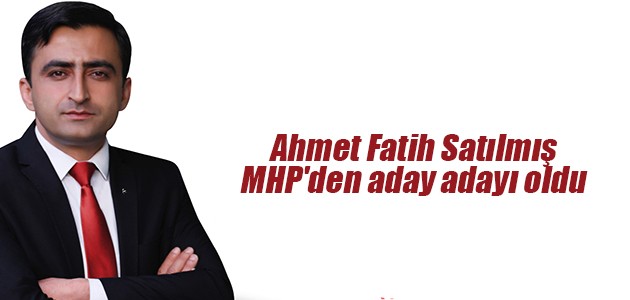 Ahmet Fatih Satılmış MHP’den aday adayı oldu