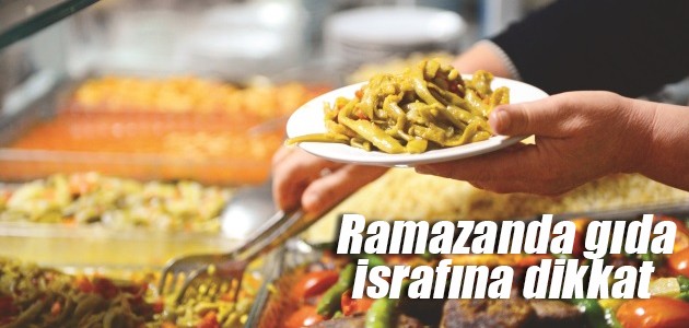 Ramazanda gıda israfına dikkat