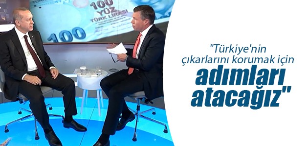 “Türkiye’nin çıkarlarını korumak için bu adımları atacağız“