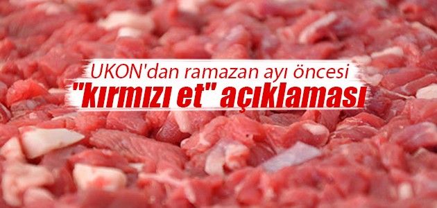 UKON’dan ramazan ayı öncesi “kırmızı et“ açıklaması