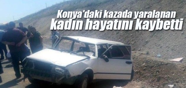Konya’daki kazada yaralanan kadın hayatını kaybetti