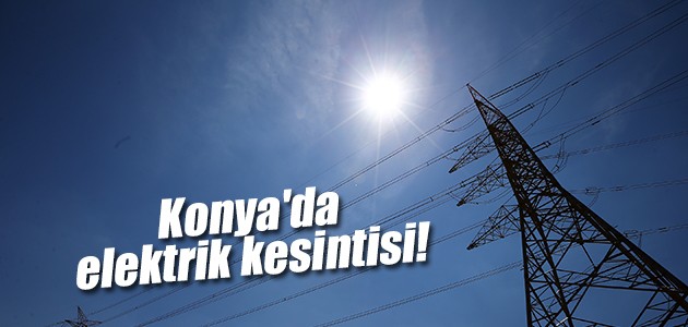 Konya’da elektrik kesintisi!