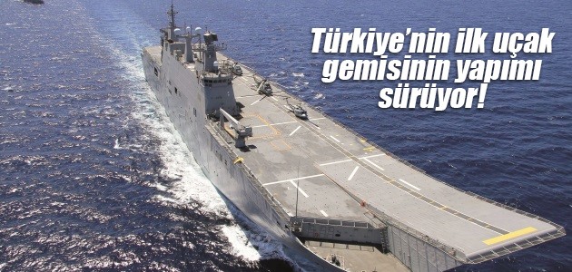 Türkiye’nin ilk uçak gemisinin yapımı sürüyor!