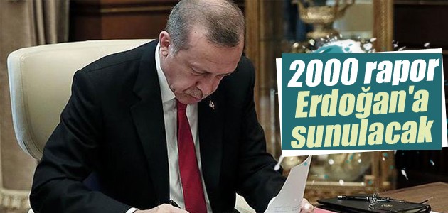 2000 rapor Erdoğan’a sunulacak