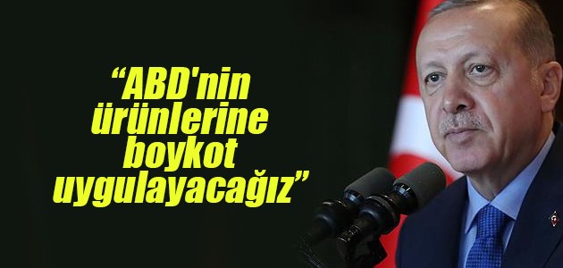 Erdoğan: ABD’nin ürünlerine boykot uygulayacağız
