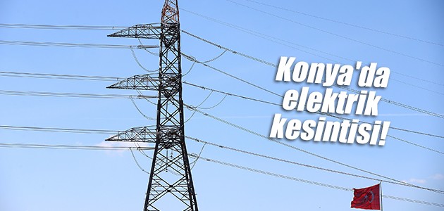 Konya’da elektrik kesintisi!