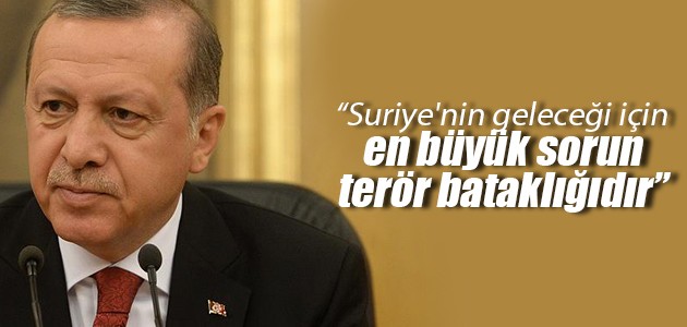 Erdoğan: Suriye’nin geleceği için en büyük sorun terör bataklığıdır