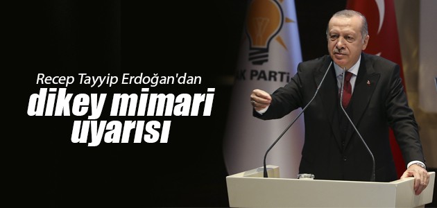 Recep Tayyip Erdoğan’dan dikey mimari uyarısı