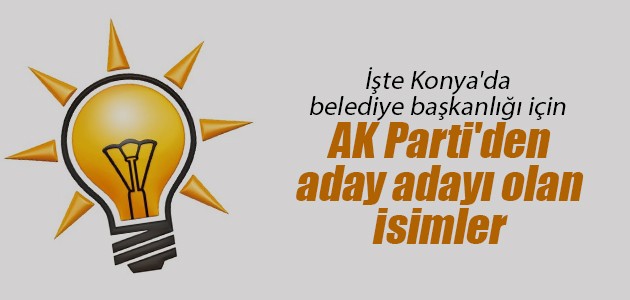 İşte Konya’da belediye başkanlığı için AK Parti’den aday adayı olan isimler