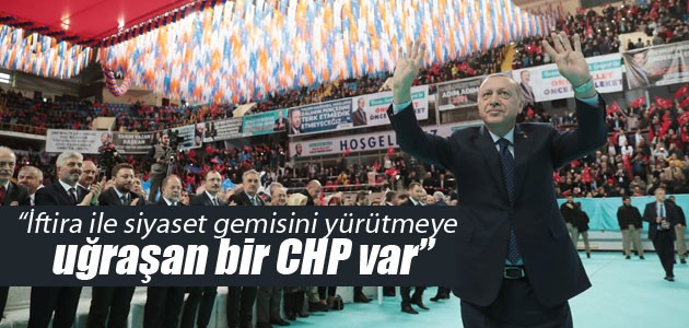 Erdoğan: İftira ile siyaset gemisini yürütmeye uğraşan bir CHP var